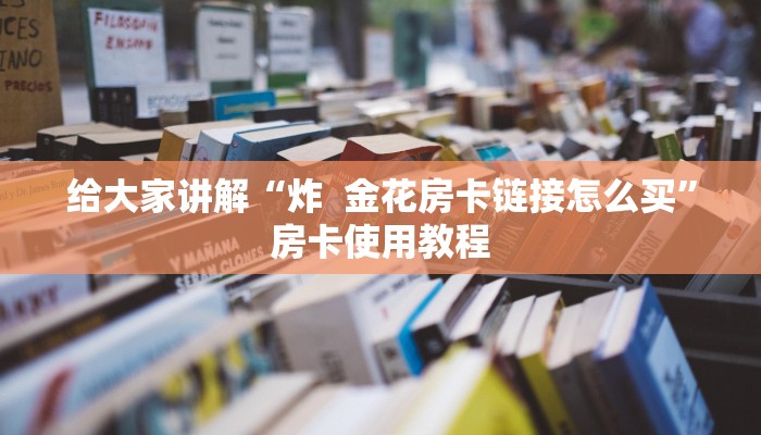 玩家必备教程“微信开金花群房卡到哪里买”详细房卡教程 玩家必备教程“微信开金花群房卡到哪里买”详细房卡教程