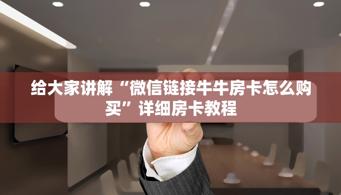 给大家讲解“微信链接牛牛房卡怎么购买”详细房卡教程