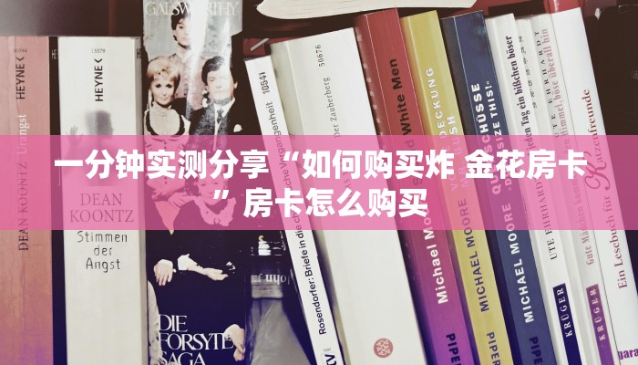 一分钟实测分享“如何购买炸 金花房卡”房卡怎么购买