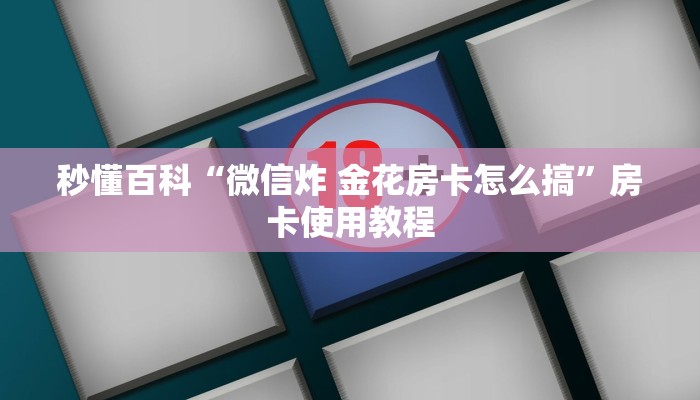 秒懂百科“微信炸 金花房卡怎么搞”房卡使用教程