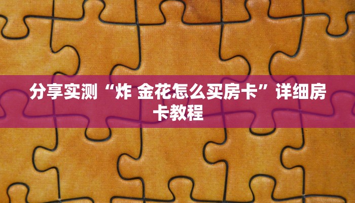 分享实测“炸 金花怎么买房卡”详细房卡教程