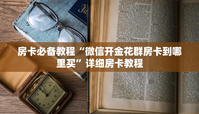 房卡必备教程“微信开金花群房卡到哪里买”详细房卡教程 房卡必备教程“微信开金花群房卡到哪里买”详细房卡教程