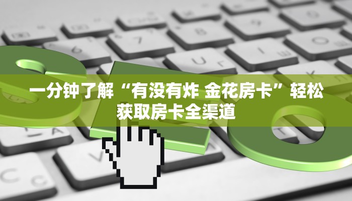 一分钟了解“有没有炸 金花房卡”轻松获取房卡全渠道