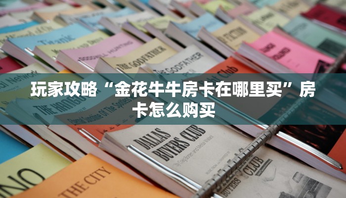 全攻略普及“随意玩炸 金花链接房卡哪里有”轻松获取房卡全渠道 全攻略普及“随意玩炸 金花链接房卡哪里有”轻松获取房卡全渠道