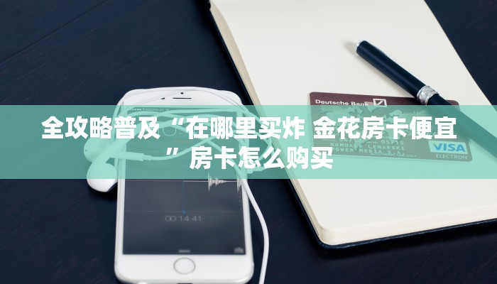 全攻略普及“在哪里买炸 金花房卡便宜”房卡怎么购买 全攻略普及“在哪里买炸 金花房卡便宜”房卡怎么购买