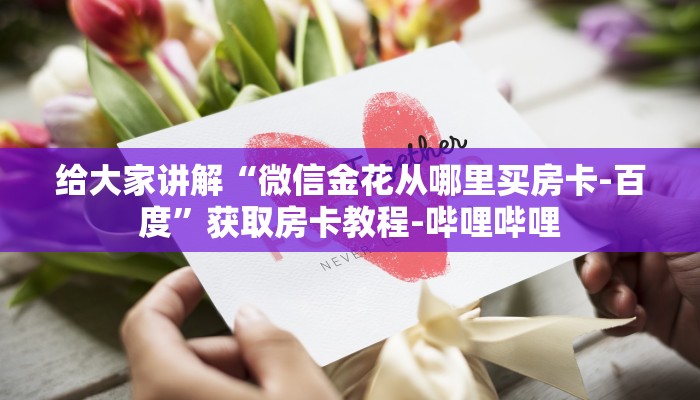 给大家讲解“微信金花从哪里买房卡-百度”获取房卡教程-哔哩哔哩 给大家讲解“微信金花从哪里买房卡-百度”获取房卡教程-哔哩哔哩