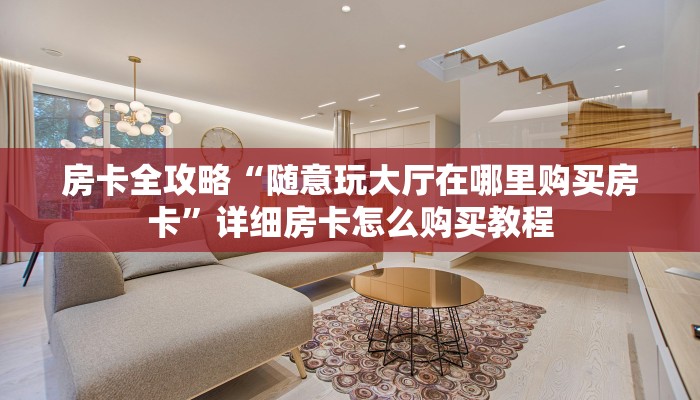 房卡全攻略“随意玩大厅在哪里购买房卡”详细房卡怎么购买教程