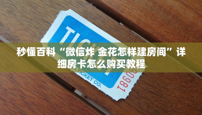 秒懂百科“微信炸 金花怎样建房间”详细房卡怎么购买教程
