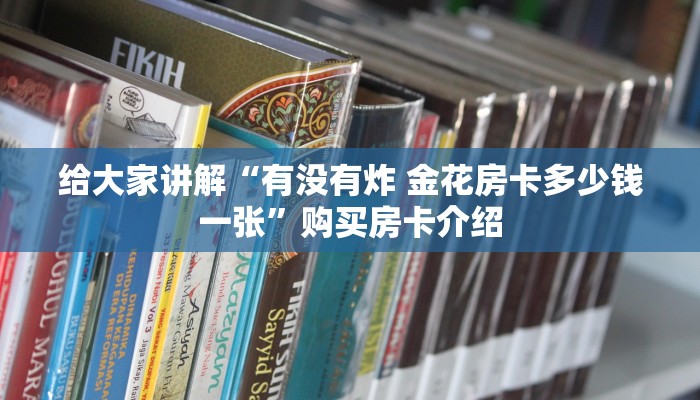 给大家讲解“有没有炸 金花房卡多少钱一张”购买房卡介绍 给大家讲解“有没有炸 金花房卡多少钱一张”购买房卡介绍