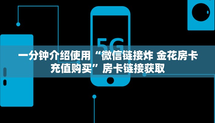 一分钟介绍使用“微信链接炸 金花房卡充值购买”房卡链接获取 一分钟介绍使用“微信链接炸 金花房卡充值购买”房卡链接获取