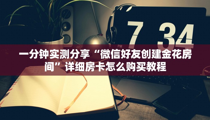 一分钟实测分享“微信好友创建金花房间”详细房卡怎么购买教程