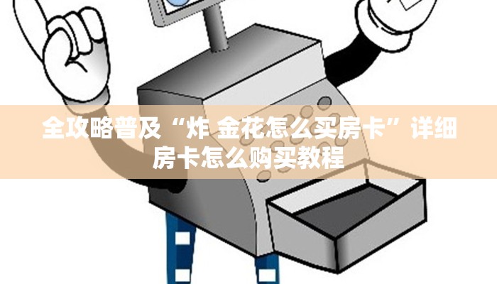 全攻略普及“炸 金花怎么买房卡”详细房卡怎么购买教程 全攻略普及“炸 金花怎么买房卡”详细房卡怎么购买教程