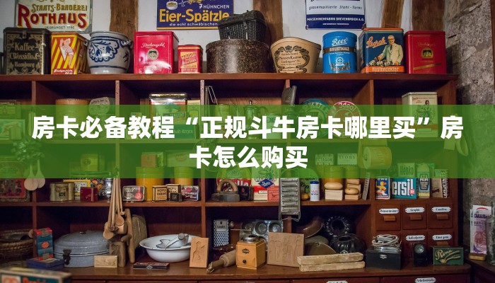 房卡必备教程“正规斗牛房卡哪里买”房卡怎么购买 房卡必备教程“正规斗牛房卡哪里买”房卡怎么购买