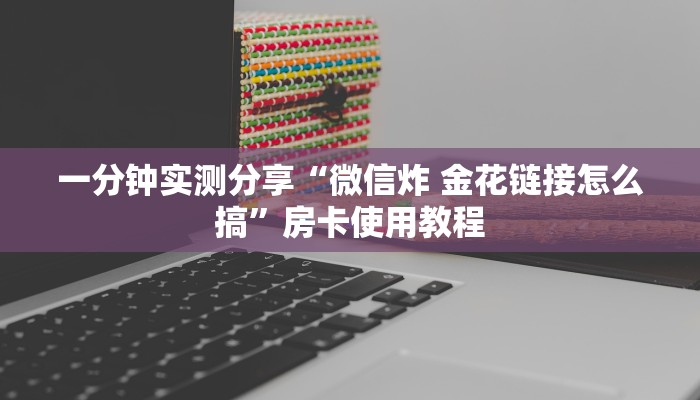 一分钟实测分享“微信炸 金花链接怎么搞”房卡使用教程 一分钟实测分享“微信炸 金花链接怎么搞”房卡使用教程