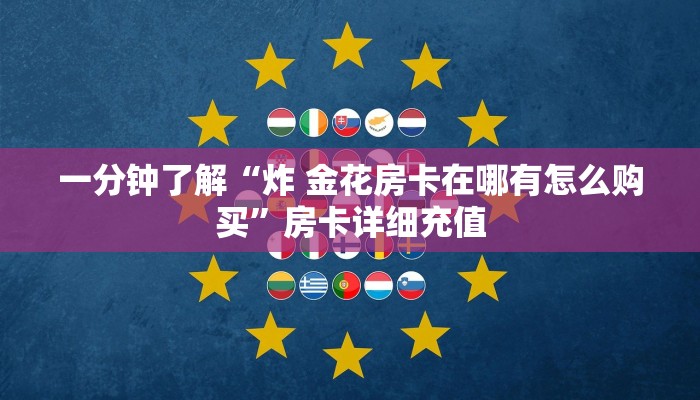 一分钟了解“炸 金花房卡在哪有怎么购买”房卡详细充值 一分钟了解“炸 金花房卡在哪有怎么购买”房卡详细充值
