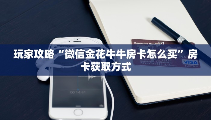 玩家攻略“微信金花牛牛房卡怎么买”房卡获取方式