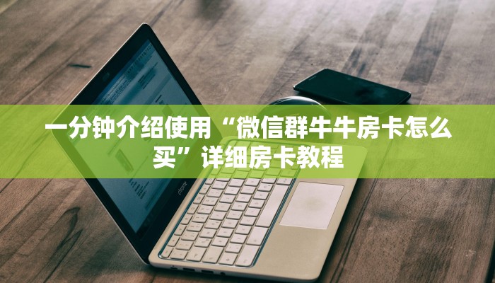 一分钟介绍使用“微信群牛牛房卡怎么买”详细房卡教程 一分钟介绍使用“微信群牛牛房卡怎么买”详细房卡教程