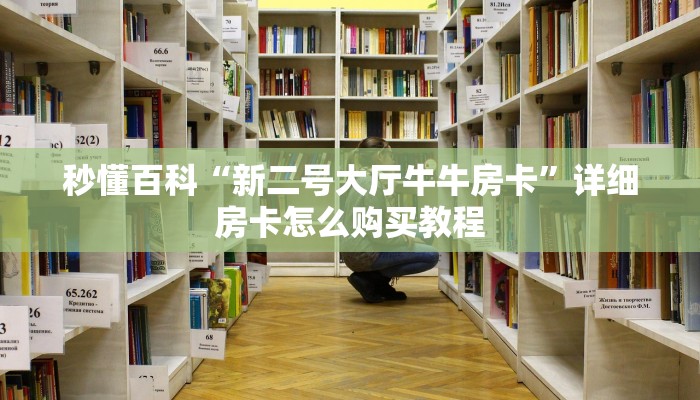 秒懂百科“新二号大厅牛牛房卡”详细房卡怎么购买教程 秒懂百科“新二号大厅牛牛房卡”详细房卡怎么购买教程