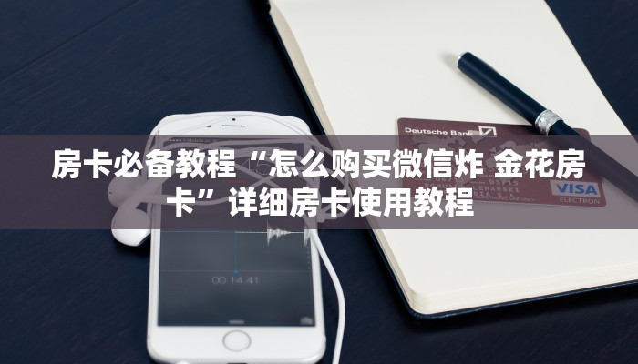 房卡必备教程“怎么购买微信炸 金花房卡”详细房卡使用教程