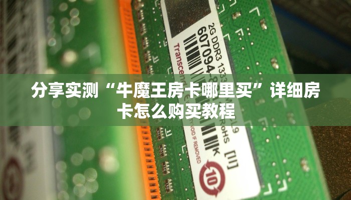 分享实测“牛魔王房卡哪里买”详细房卡怎么购买教程 分享实测“牛魔王房卡哪里买”详细房卡怎么购买教程