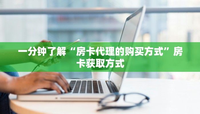 一分钟了解“房卡代理的购买方式”房卡获取方式 一分钟了解“房卡代理的购买方式”房卡获取方式