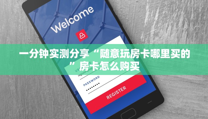 一分钟实测分享“随意玩房卡哪里买的”房卡怎么购买 一分钟实测分享“随意玩房卡哪里买的”房卡怎么购买