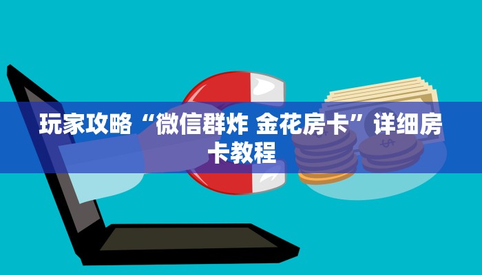 玩家攻略“微信群炸 金花房卡”详细房卡教程 玩家攻略“微信群炸 金花房卡”详细房卡教程