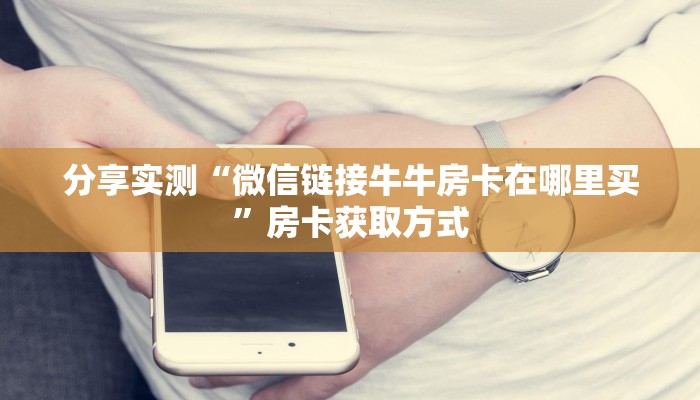 分享实测“微信链接牛牛房卡在哪里买”房卡获取方式 分享实测“微信链接牛牛房卡在哪里买”房卡获取方式