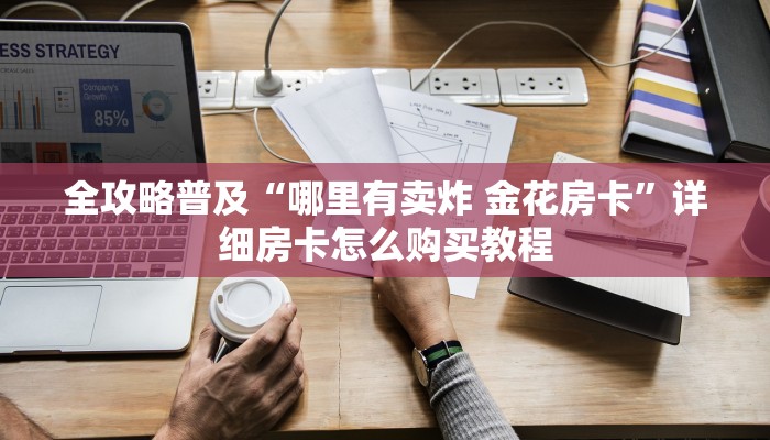 全攻略普及“哪里有卖炸 金花房卡”详细房卡怎么购买教程 全攻略普及“哪里有卖炸 金花房卡”详细房卡怎么购买教程