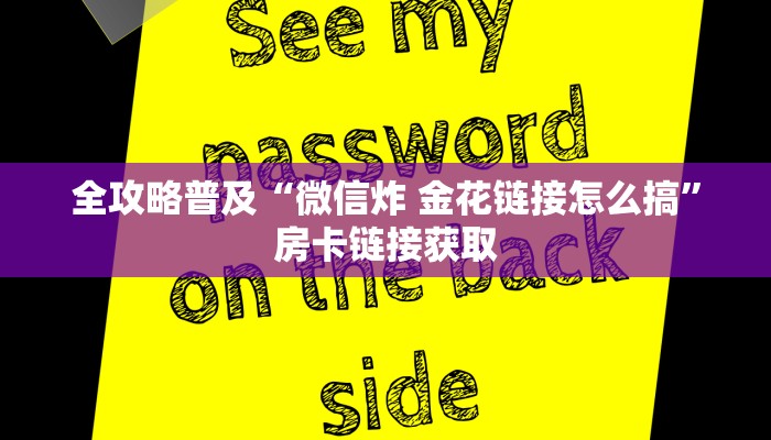 全攻略普及“微信炸 金花链接怎么搞”房卡链接获取 全攻略普及“微信炸 金花链接怎么搞”房卡链接获取