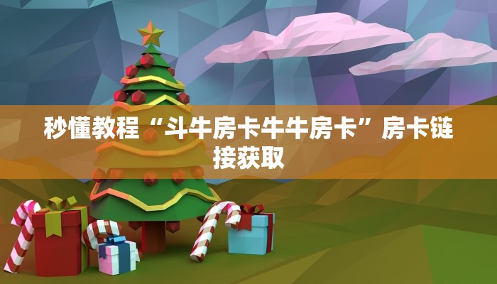 秒懂教程“斗牛房卡牛牛房卡”房卡链接获取 秒懂教程“斗牛房卡牛牛房卡”房卡链接获取