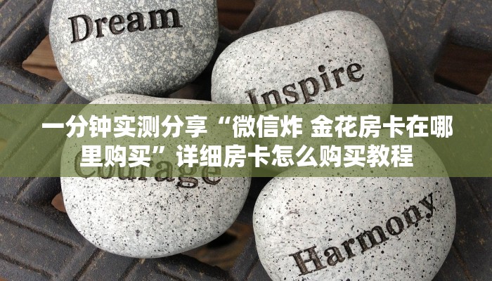 一分钟实测分享“微信炸 金花房卡在哪里购买”详细房卡怎么购买教程 一分钟实测分享“微信炸 金花房卡在哪里购买”详细房卡怎么购买教程