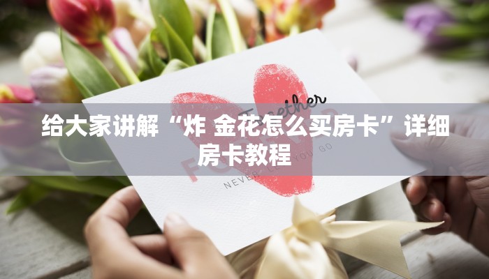 给大家讲解“炸 金花怎么买房卡”详细房卡教程 给大家讲解“炸 金花怎么买房卡”详细房卡教程