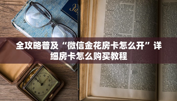 全攻略普及“微信金花房卡怎么开”详细房卡怎么购买教程 全攻略普及“微信金花房卡怎么开”详细房卡怎么购买教程