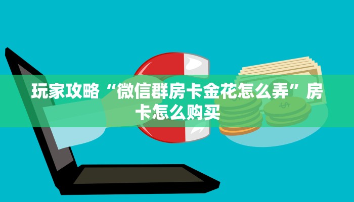 玩家攻略“微信群房卡金花怎么弄”房卡怎么购买 玩家攻略“微信群房卡金花怎么弄”房卡怎么购买