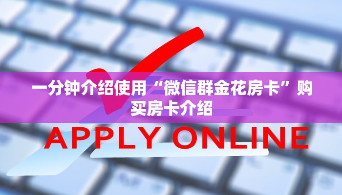 一分钟介绍使用“微信群金花房卡”购买房卡介绍 一分钟介绍使用“微信群金花房卡”购买房卡介绍