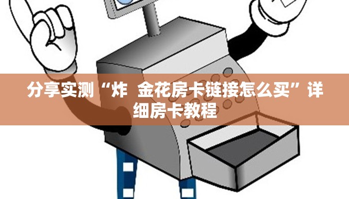 分享实测“炸 金花房卡链接怎么买”详细房卡教程 分享实测“炸 金花房卡链接怎么买”详细房卡教程