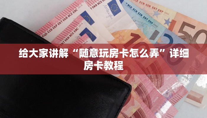 给大家讲解“随意玩房卡怎么弄”详细房卡教程 给大家讲解“随意玩房卡怎么弄”详细房卡教程