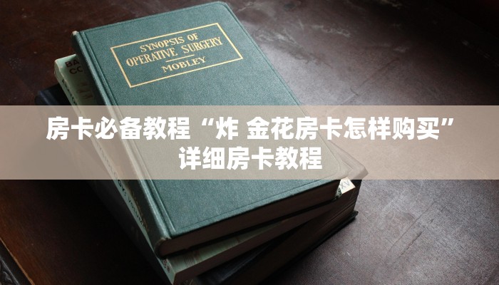 房卡必备教程“炸 金花房卡怎样购买”详细房卡教程 房卡必备教程“炸 金花房卡怎样购买”详细房卡教程