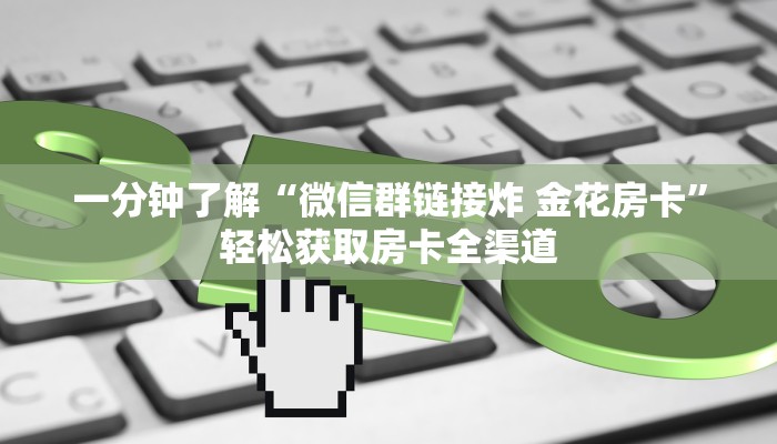 一分钟了解“微信群链接炸 金花房卡”轻松获取房卡全渠道 一分钟了解“微信群链接炸 金花房卡”轻松获取房卡全渠道