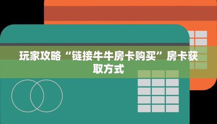 玩家攻略“链接牛牛房卡购买”房卡获取方式 玩家攻略“链接牛牛房卡购买”房卡获取方式