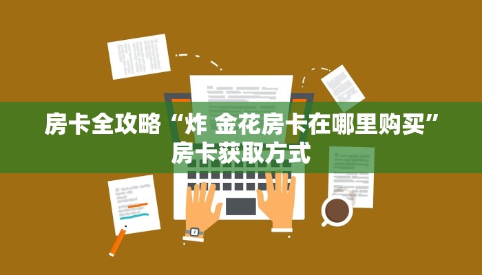 房卡全攻略“炸 金花房卡在哪里购买”房卡获取方式 房卡全攻略“炸 金花房卡在哪里购买”房卡获取方式