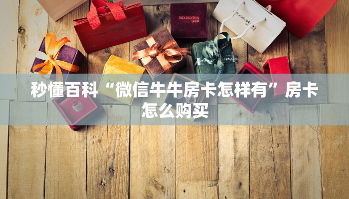 秒懂百科“微信牛牛房卡怎样有”房卡怎么购买 秒懂百科“微信牛牛房卡怎样有”房卡怎么购买