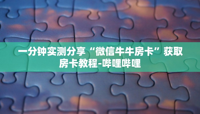 一分钟实测分享“微信牛牛房卡”获取房卡教程-哔哩哔哩 一分钟实测分享“微信牛牛房卡”获取房卡教程-哔哩哔哩