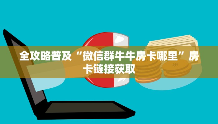全攻略普及“微信群牛牛房卡哪里”房卡链接获取 全攻略普及“微信群牛牛房卡哪里”房卡链接获取