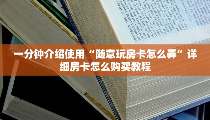 一分钟介绍使用“随意玩房卡怎么弄”详细房卡怎么购买教程 一分钟介绍使用“随意玩房卡怎么弄”详细房卡怎么购买教程